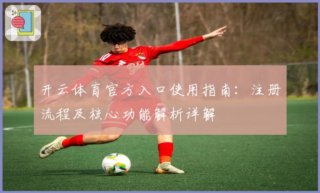 开云体育官方入口使用指南：注册流程及核心功能解析详解