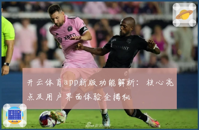 开云体育app新版功能解析：核心亮点及用户界面体验全揭秘