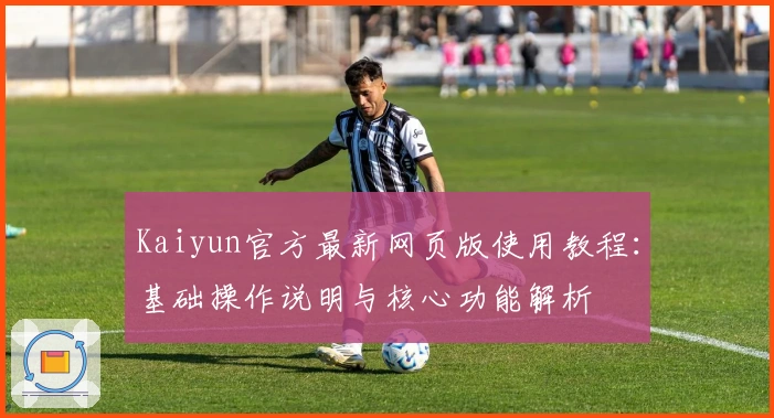 Kaiyun官方最新网页版使用教程：基础操作说明与核心功能解析