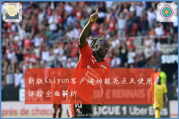 新版Kaiyun客户端功能亮点及使用体验全面解析