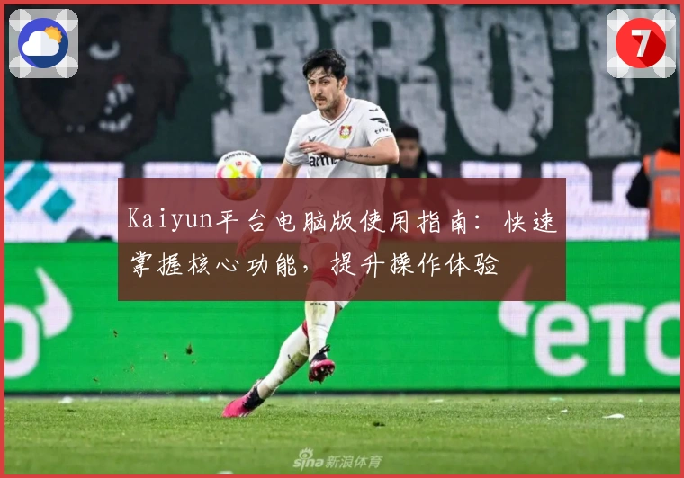 Kaiyun平台电脑版使用指南:快速掌握核心功能,提升操作体验