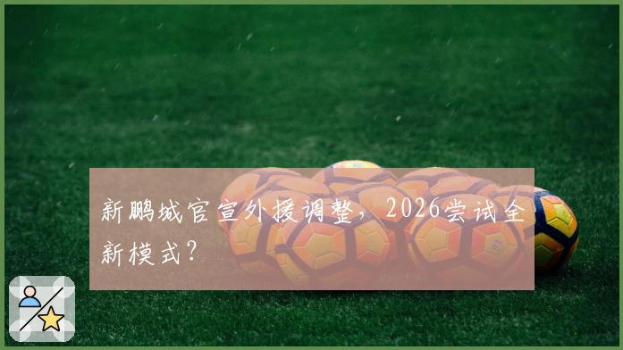 新鹏城官宣外援调整，2026尝试全新模式？