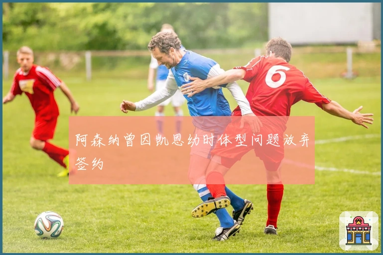 阿森纳曾因凯恩幼时体型问题放弃签约