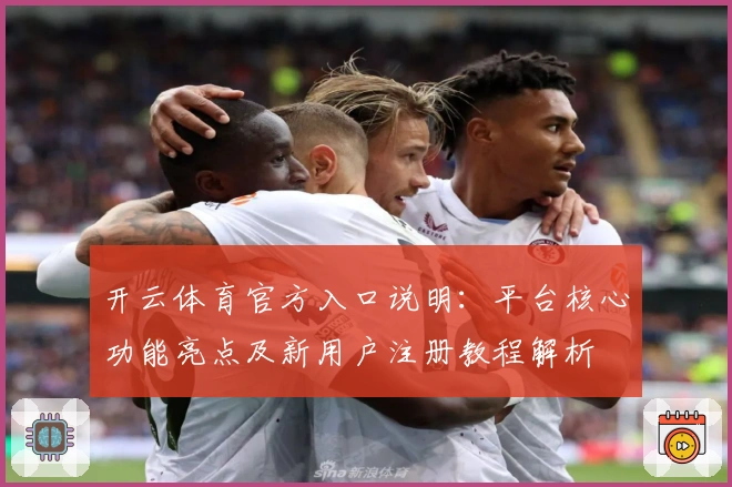 开云体育官方入口说明：平台核心功能亮点及新用户注册教程解析