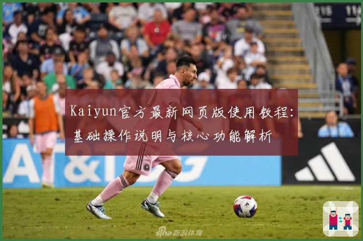 Kaiyun官方最新网页版使用教程：基础操作说明与核心功能解析