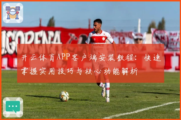 开云体育APP客户端安装教程：快速掌握实用技巧与核心功能解析