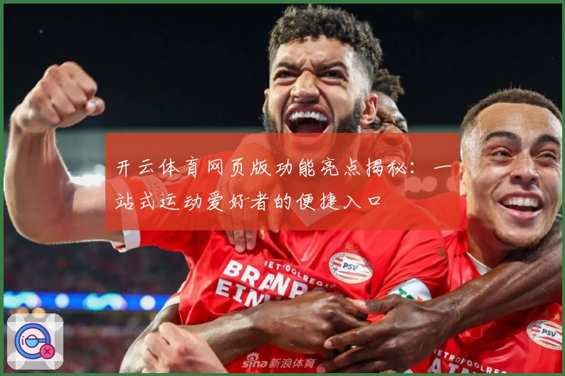 开云体育网页版功能亮点揭秘:一站式运动爱好者的便捷入口