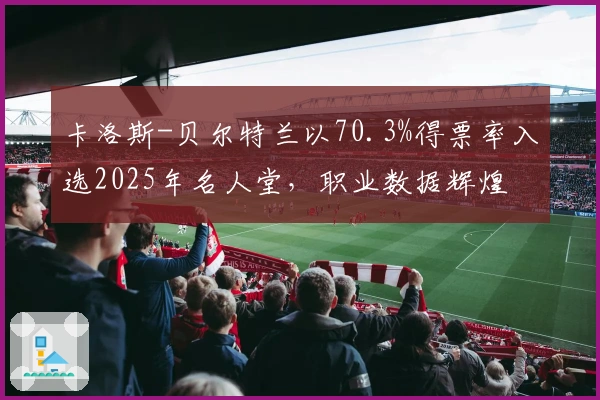 卡洛斯-贝尔特兰以70.3%得票率入选2025年名人堂，职业数据辉煌
