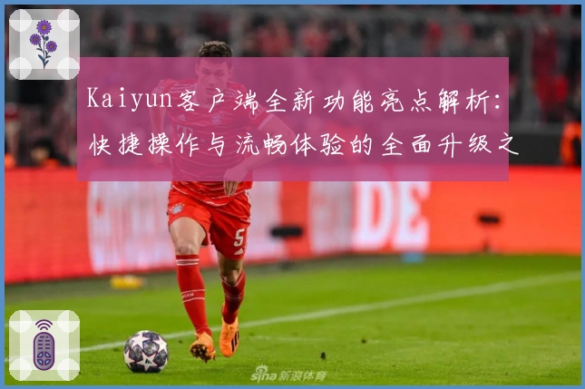 Kaiyun客户端全新功能亮点解析：快捷操作与流畅体验的全面升级之旅