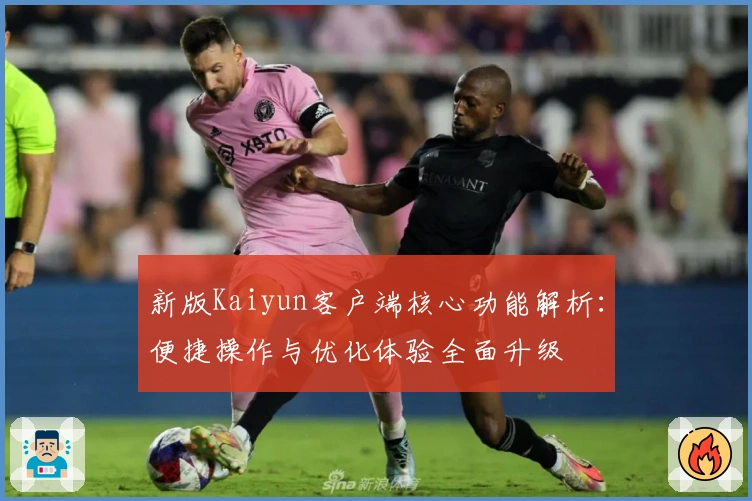 新版Kaiyun客户端核心功能解析：便捷操作与优化体验全面升级