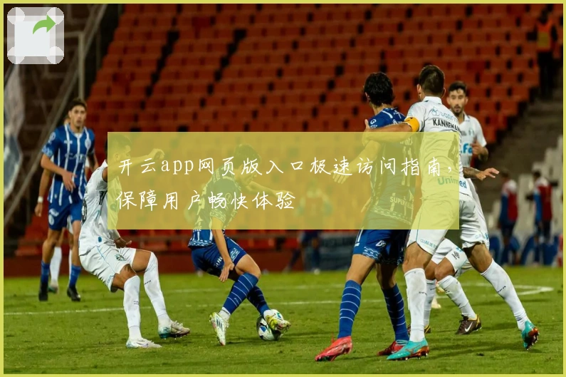 开云app网页版入口极速访问指南，保障用户畅快体验