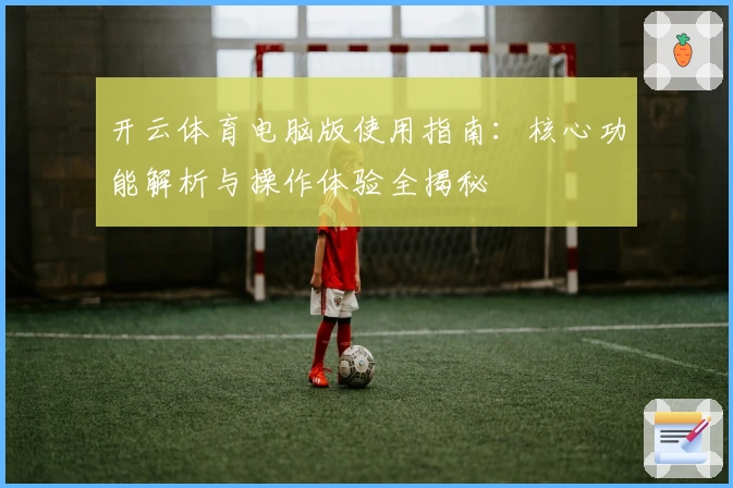 开云体育电脑版使用指南：核心功能解析与操作体验全揭秘