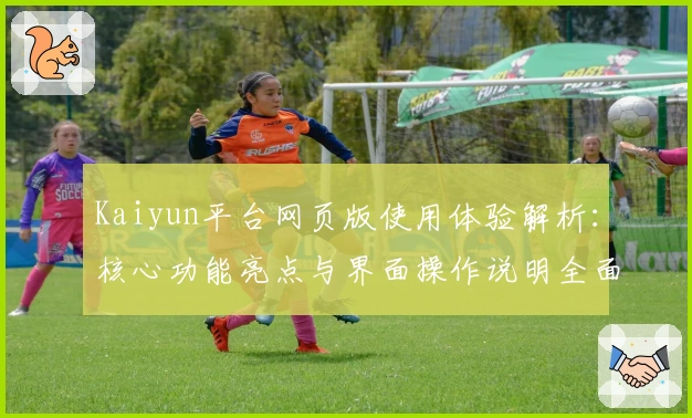 Kaiyun平台网页版使用体验解析：核心功能亮点与界面操作说明全面解读