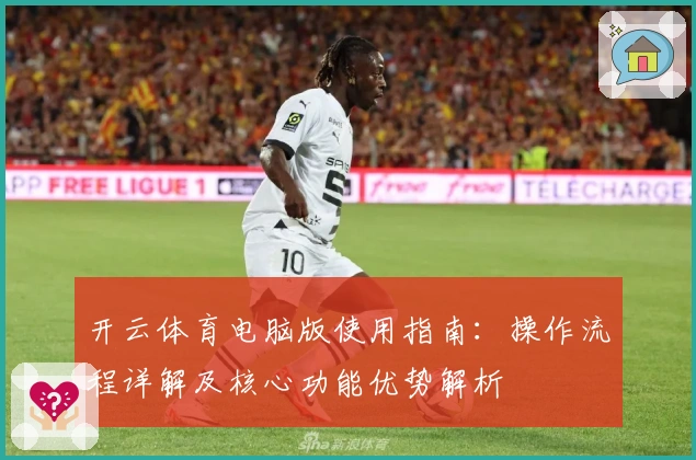 开云体育电脑版使用指南：操作流程详解及核心功能优势解析