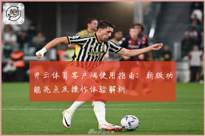 开云体育客户端使用指南：新版功能亮点及操作体验解析