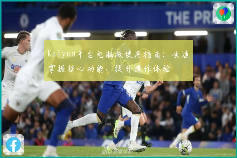Kaiyun平台电脑版使用指南：快速掌握核心功能，提升操作体验