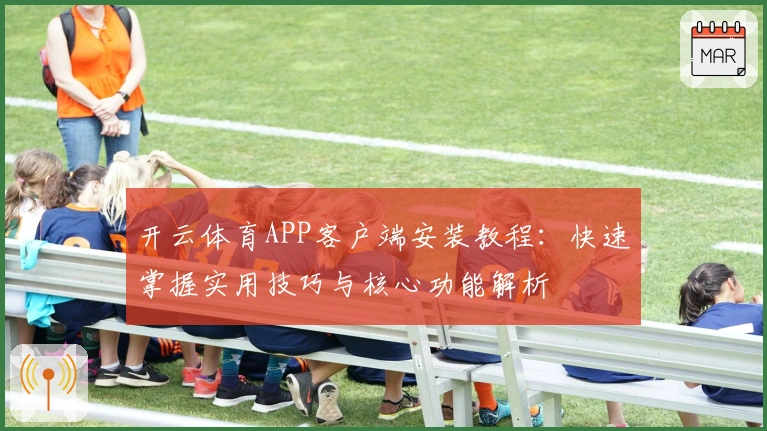开云体育APP客户端安装教程：快速掌握实用技巧与核心功能解析