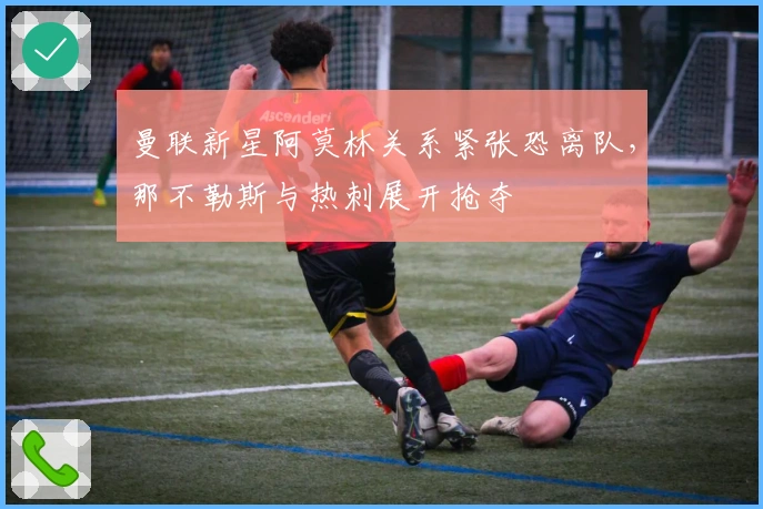 曼联新星阿莫林关系紧张恐离队，那不勒斯与热刺展开抢夺