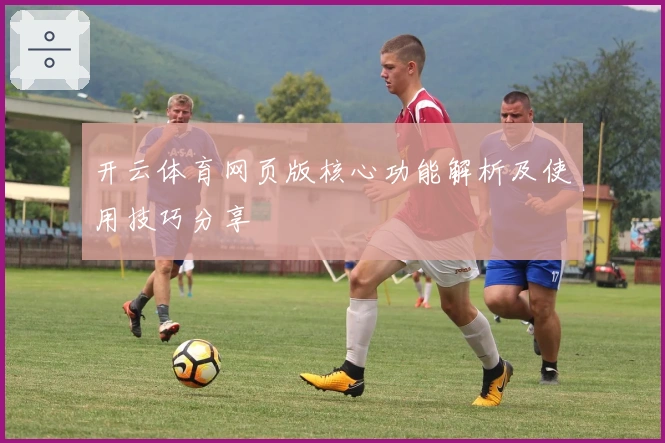 开云体育网页版核心功能解析及使用技巧分享