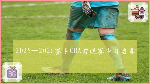 2025—2026赛季CBA常规赛今日启幕！