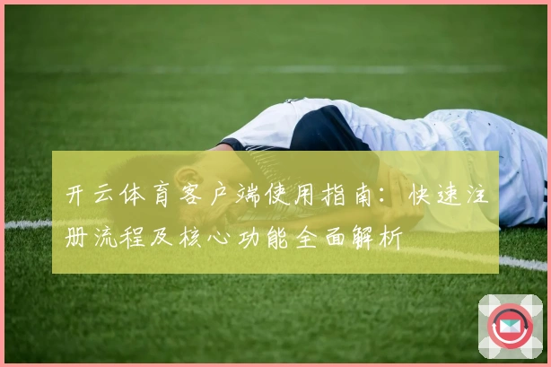 开云体育客户端使用指南：快速注册流程及核心功能全面解析