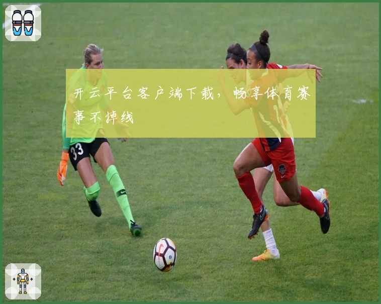 开云平台客户端下载，畅享体育赛事不掉线