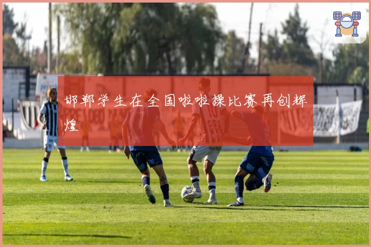 邯郸学生在全国啦啦操比赛再创辉煌