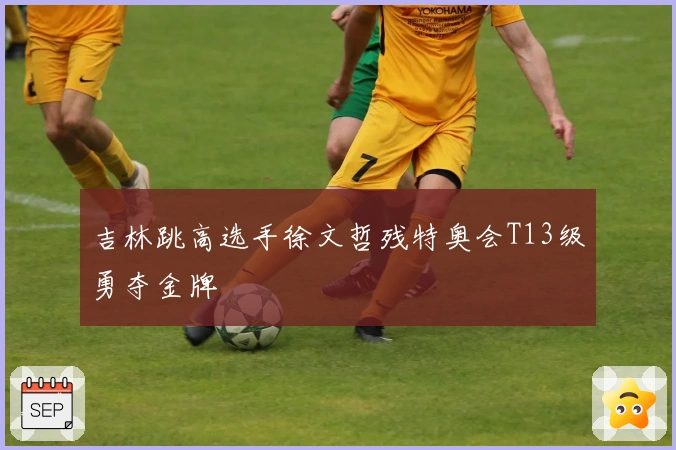 吉林跳高选手徐文哲残特奥会T13级勇夺金牌