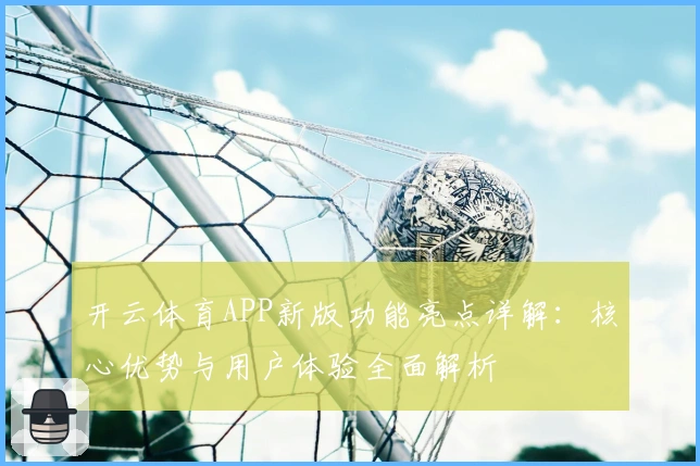 开云体育APP新版功能亮点详解:核心优势与用户体验全面解析