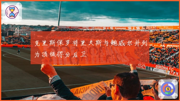 克里斯保罗将里夫斯与鲍威尔并列为顶级得分后卫