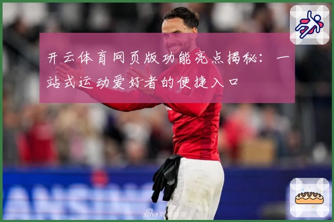 开云体育网页版功能亮点揭秘：一站式运动爱好者的便捷入口